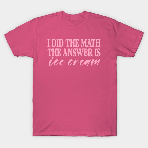 I Did the Math the Answer is Ice Cream Shirt | Birthday Gift for BFF | Funny Shirt | Birthday Gift | Ice Cream Lover T-Shirt by ILOVEY2K